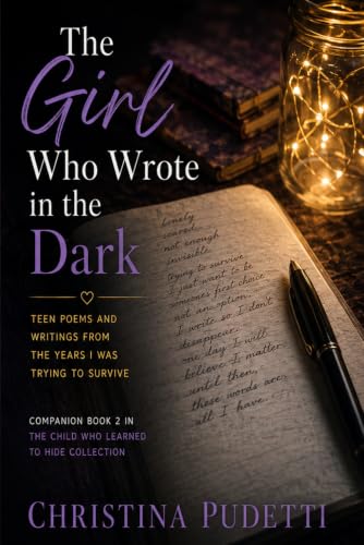 The Girl Who Wrote in the Dark: Teen Poems and Writings from the Years I Was Trying to Survive by Christina Pudetti